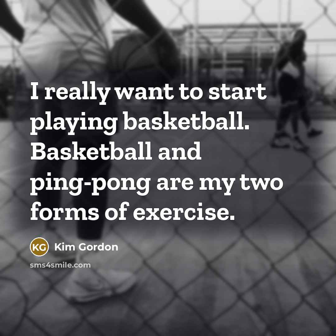 “I really want to start playing basketball. Basketball and ping-pong…” quote by Kim Gordon