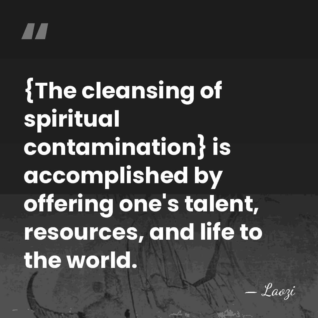 {The cleansing of spiritual contamination} is accomplished by offering one's talent, resources,&hellip; - Laozi
