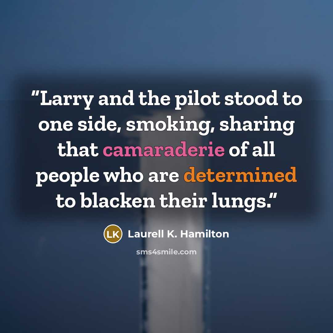 “Larry and the pilot stood to one side, smoking, sharing that camaraderie of all people who are determined to blacken their lungs.” quote by Laurell K. Hamilton