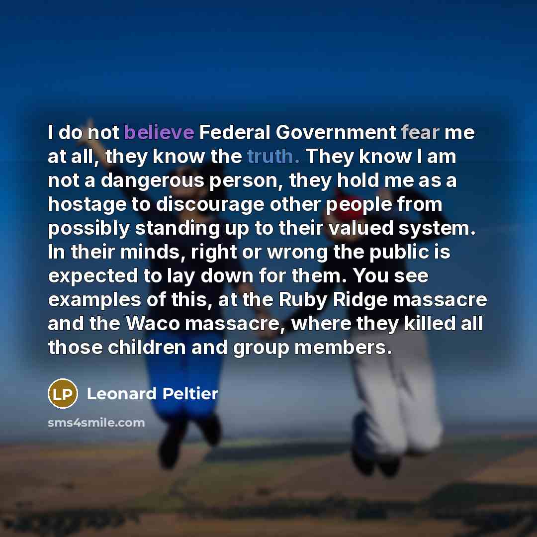 “I do not believe Federal Government fear me at all,…” quote by Leonard Peltier