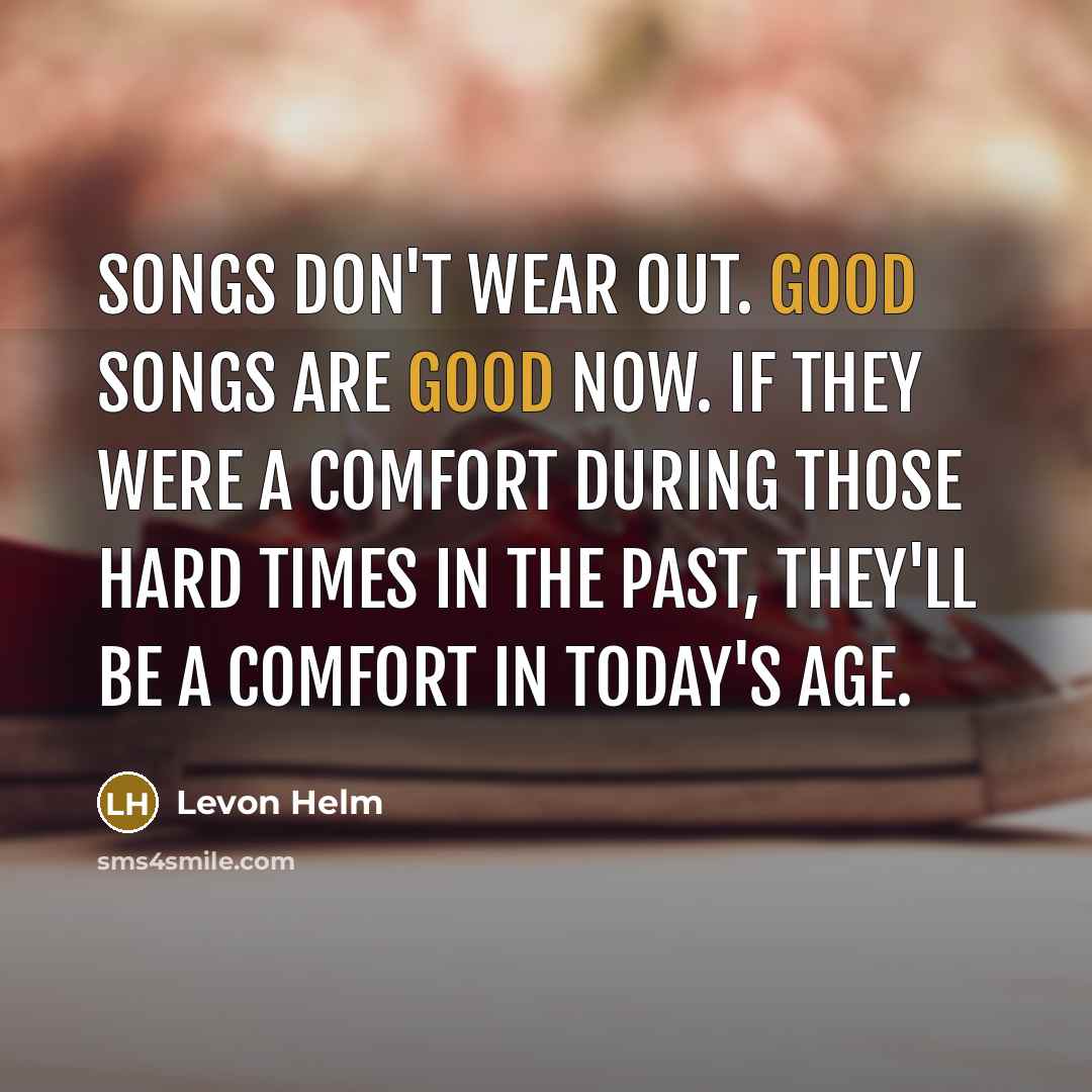 “Songs don't wear out. Good songs are good now. If…” quote by Levon Helm