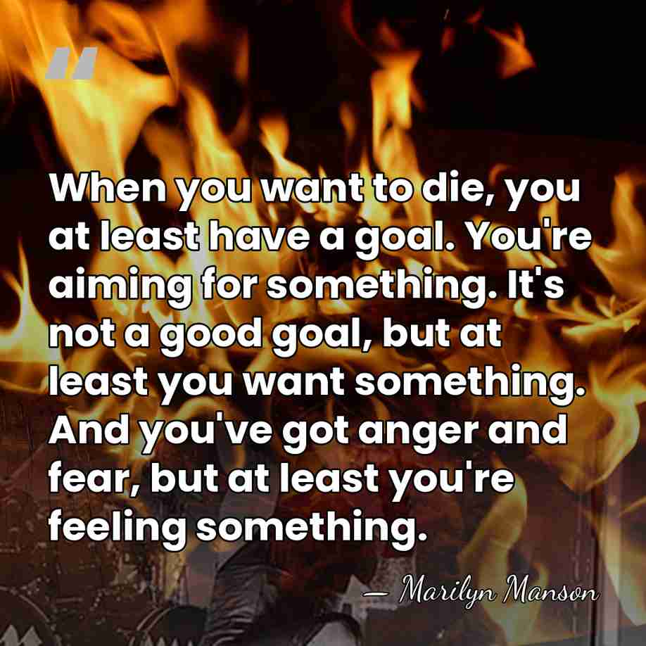 When you want to die, you at least have a goal. You're&hellip; - Marilyn Manson
