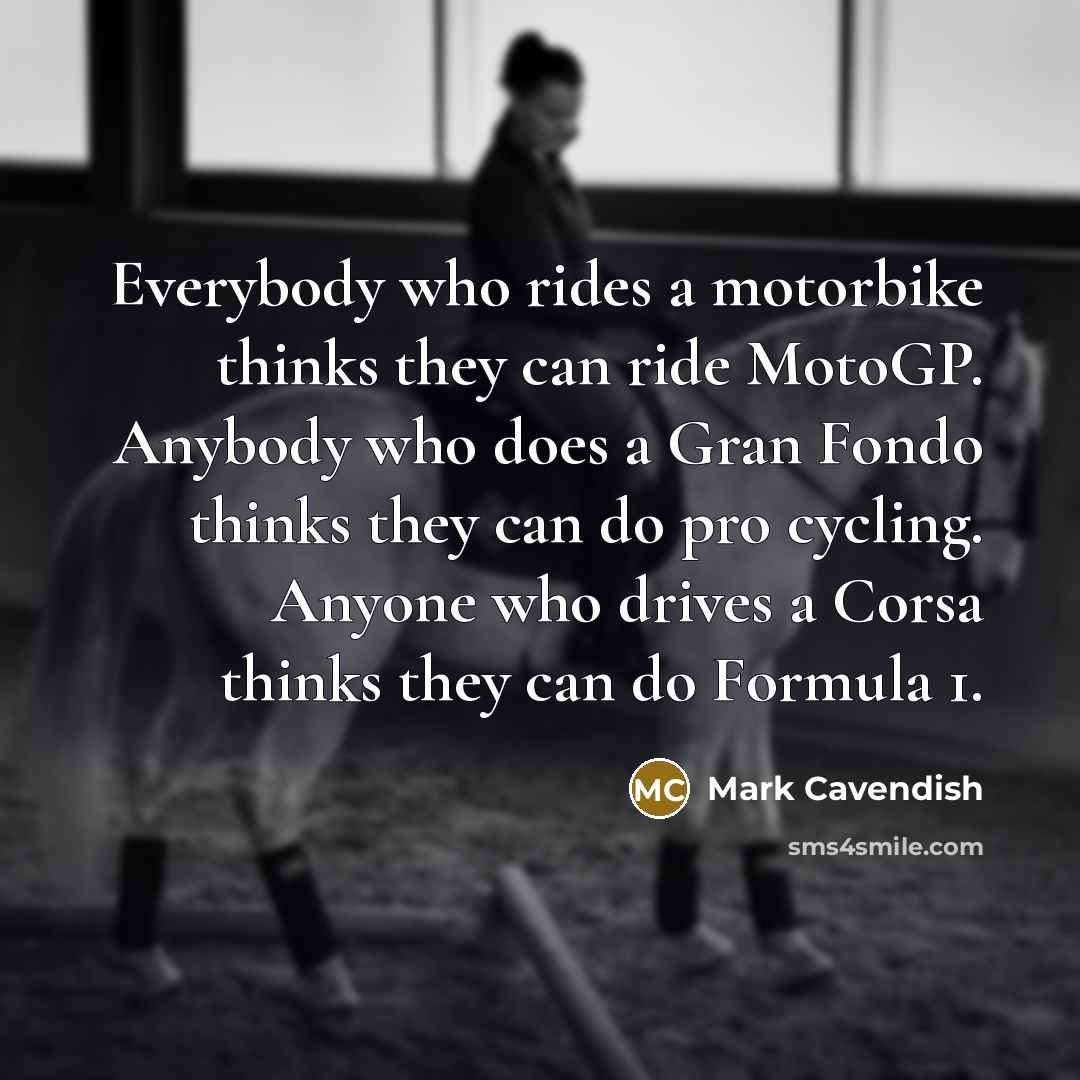 “Everybody who rides a motorbike thinks they can ride MotoGP.…” quote by Mark Cavendish