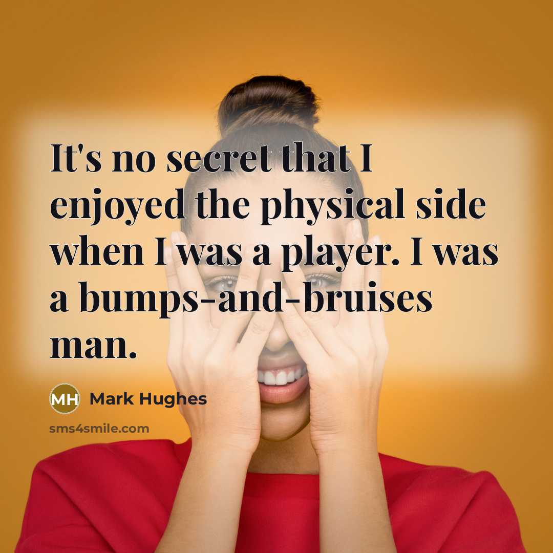 “It's no secret that I enjoyed the physical side when…” quote by Mark Hughes