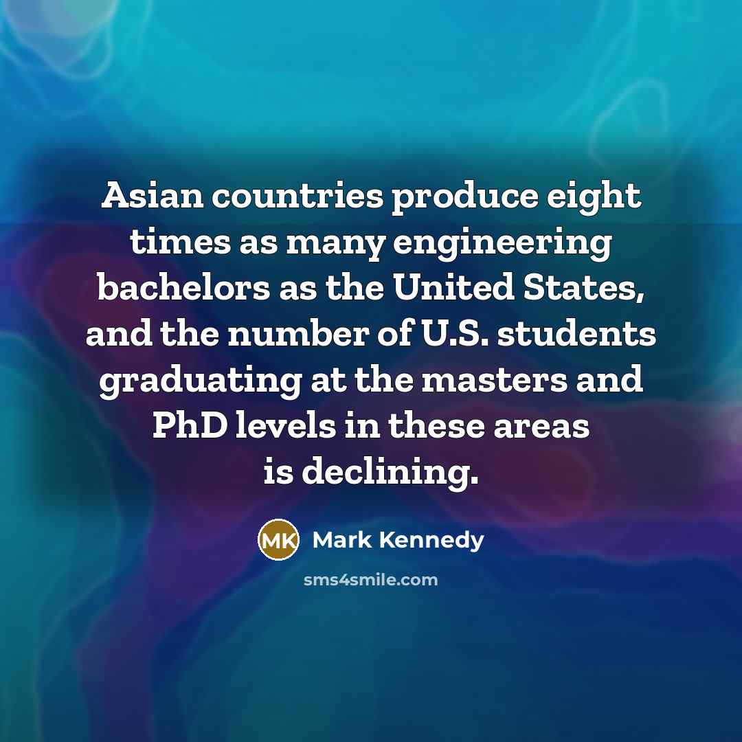 “Asian countries produce eight times as many engineering bachelors as…” quote by Mark Kennedy