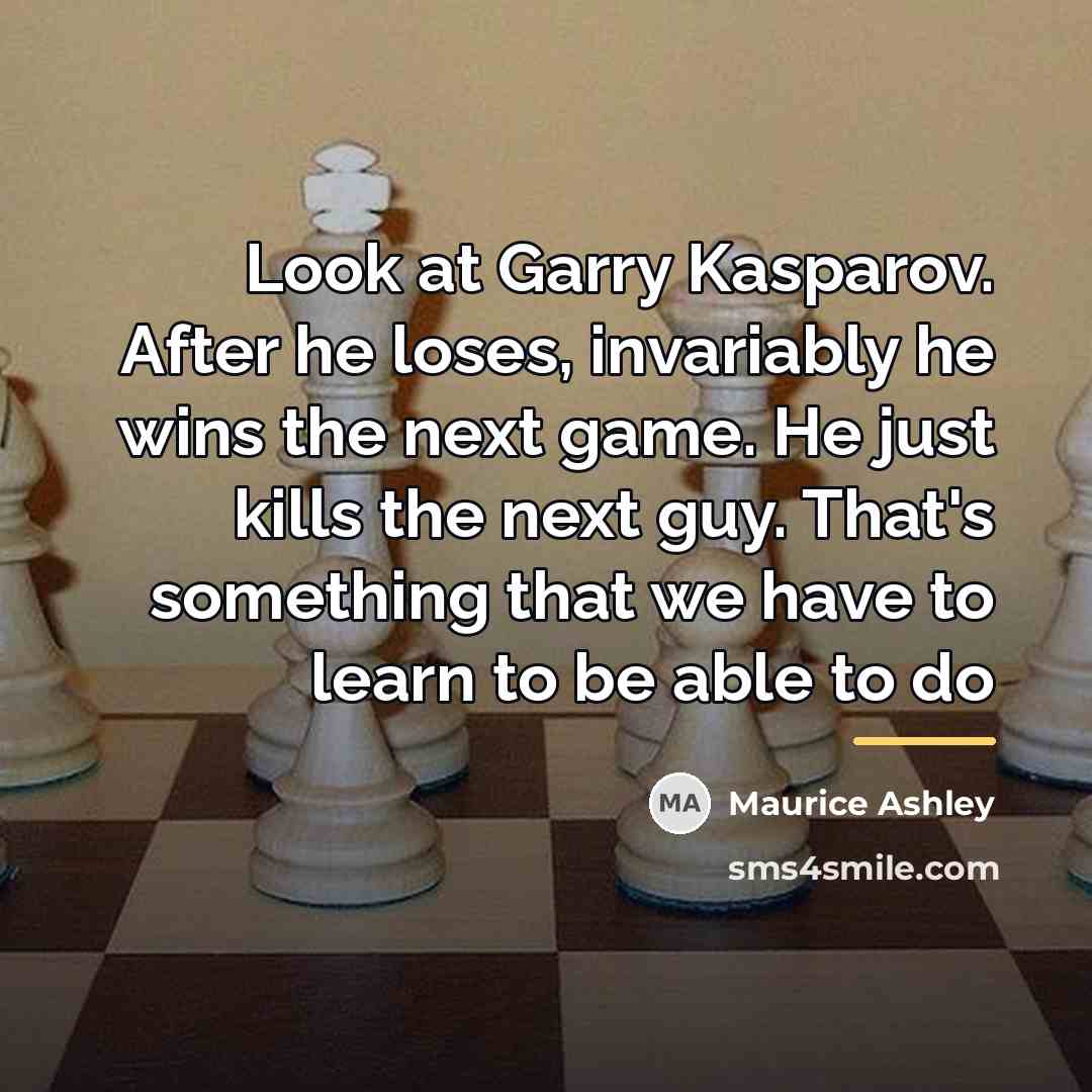 “Look at Garry Kasparov. After he loses, invariably he wins…” quote by Maurice Ashley