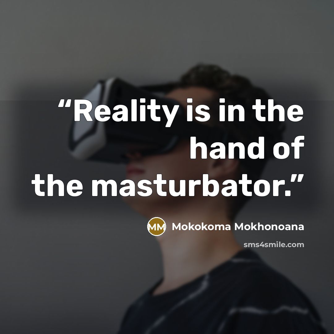 “Reality is in the hand of the masturbator.” quote by Mokokoma Mokhonoana