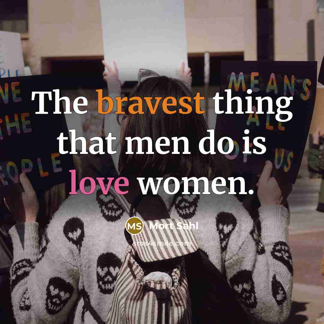 “The bravest thing that men do is love women.” quote by Mort Sahl