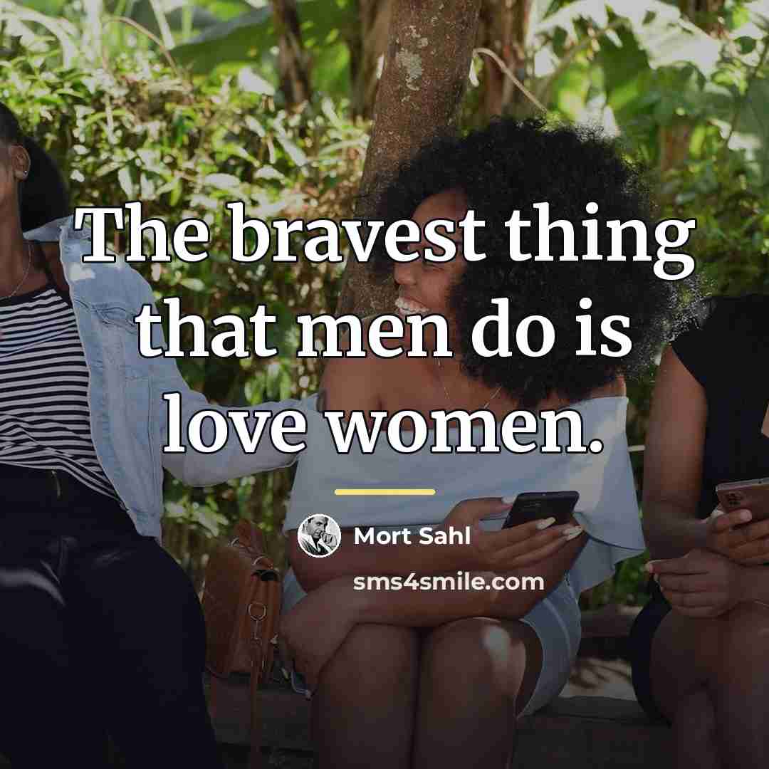 “The bravest thing that men do is love women.…” quote by Mort Sahl
