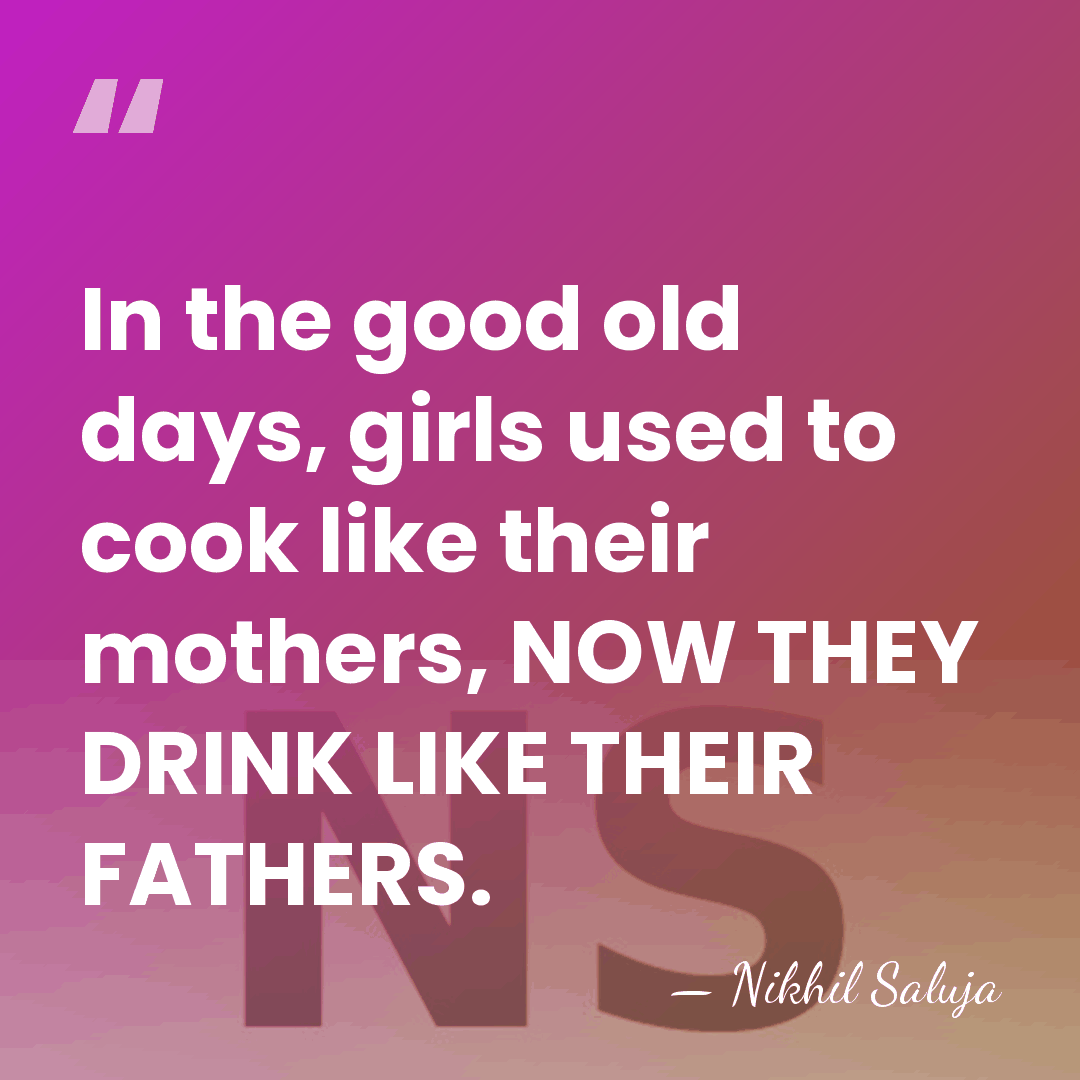 In the good old days, girls used to cook like their mothers,&hellip; - Nikhil Saluja