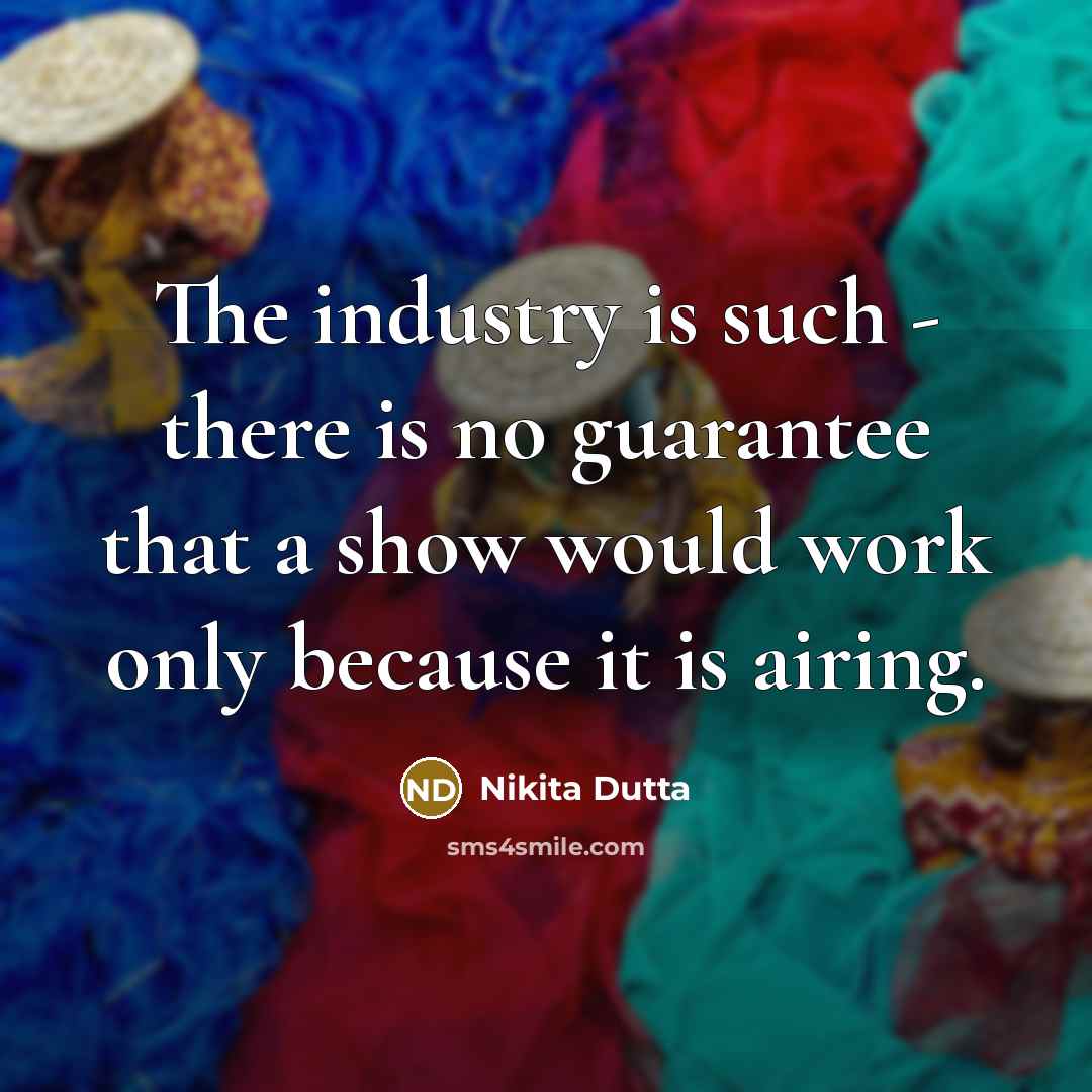 “The industry is such - there is no guarantee that…” quote by Nikita Dutta