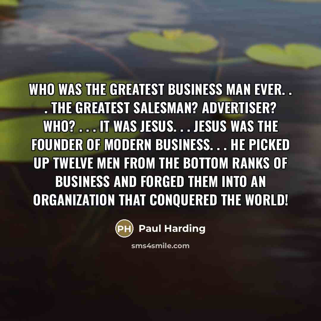 “Who was the greatest business man ever. . . The…” quote by Paul Harding