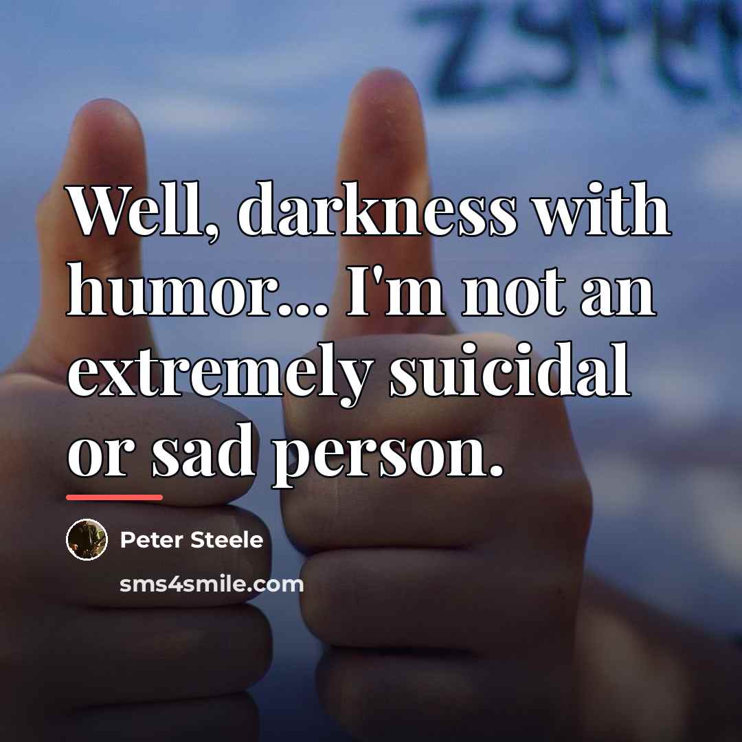 “Well, darkness with humor... I'm not an extremely suicidal or…” quote by Peter Steele