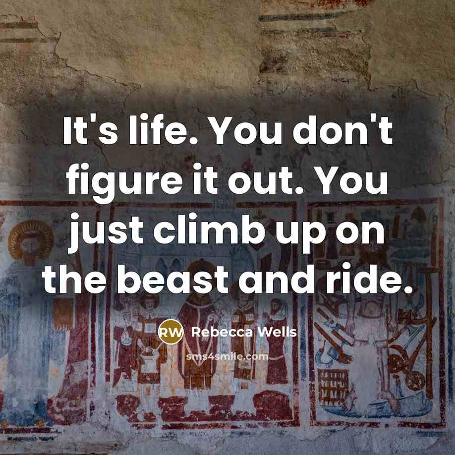 “It's life. You don't figure it out. You just climb…” quote by Rebecca Wells