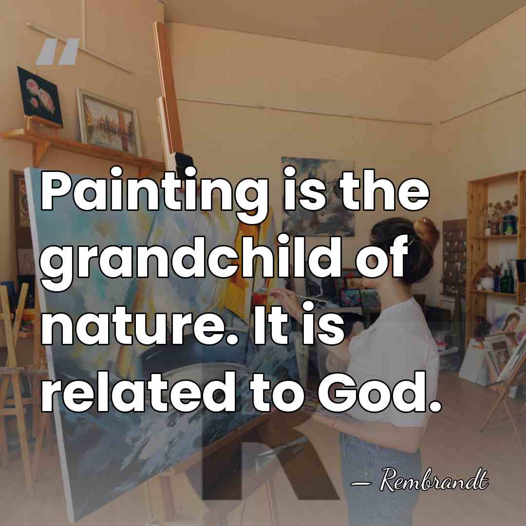 Painting is the grandchild of nature. It is related to God. - Rembrandt