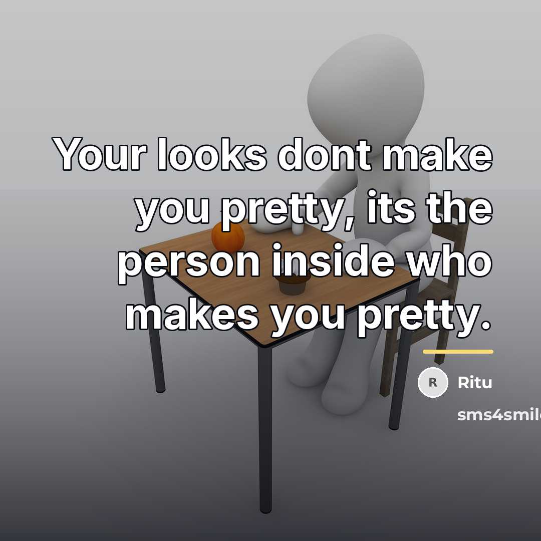 “Your looks dont make you pretty, its the person inside…” quote by Ritu