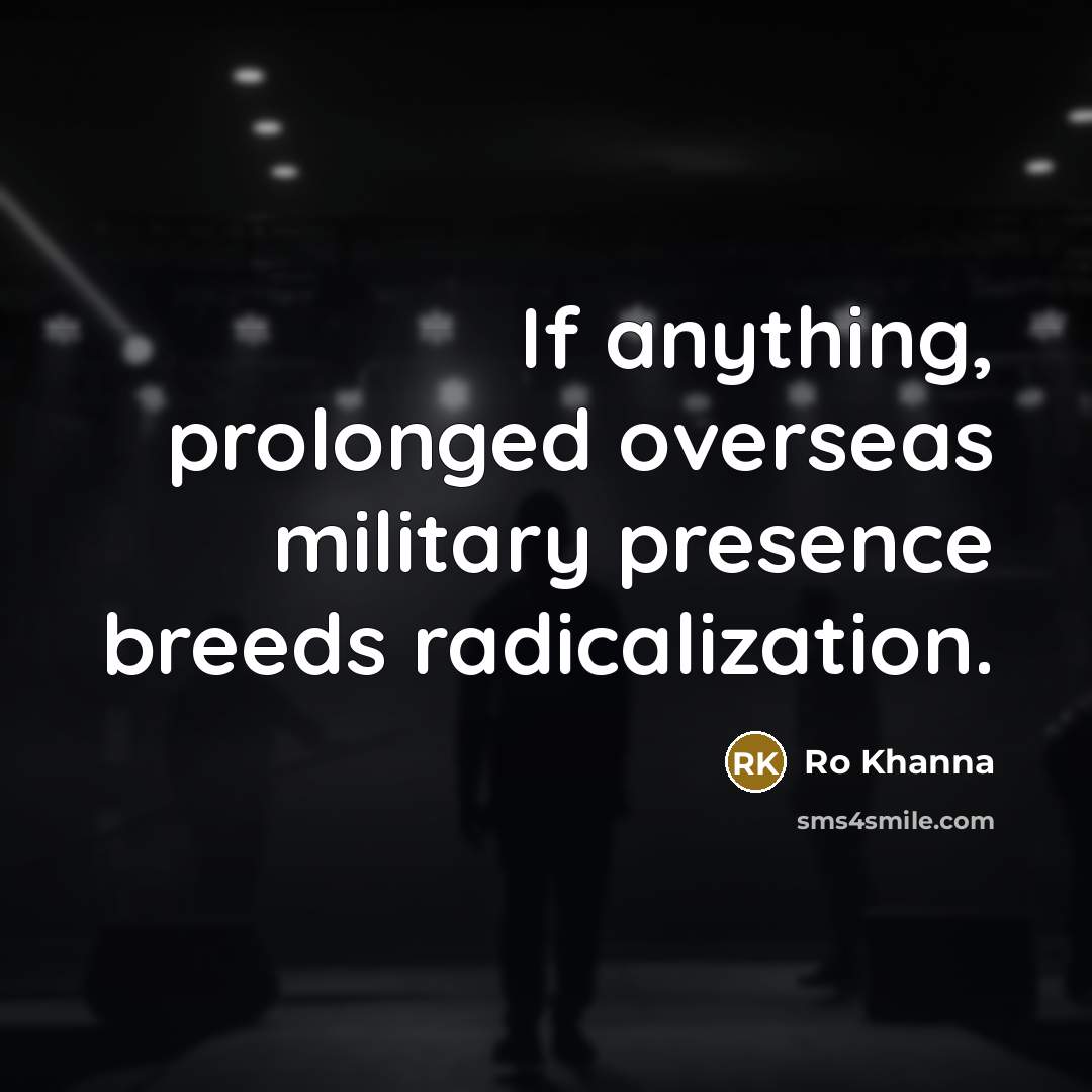 “If anything, prolonged overseas military presence breeds radicalization.…” quote by Ro Khanna