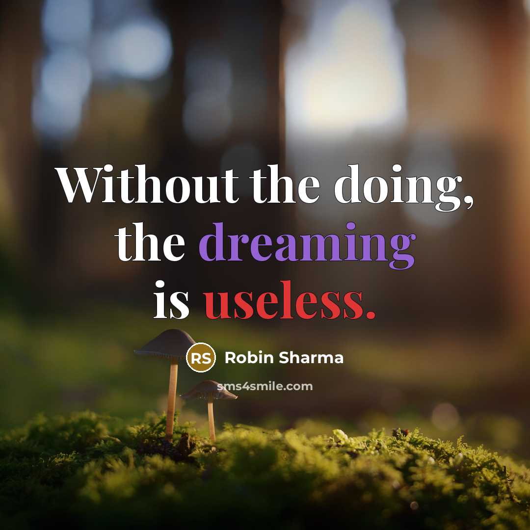 “Without the doing, the dreaming is useless.” quote by Robin Sharma