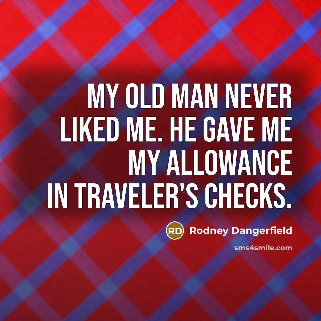 “My old man never liked me. He gave me my…” quote by Rodney Dangerfield