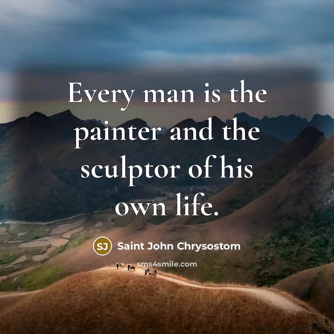 “Every man is the painter and the sculptor of his…” quote by Saint John Chrysostom