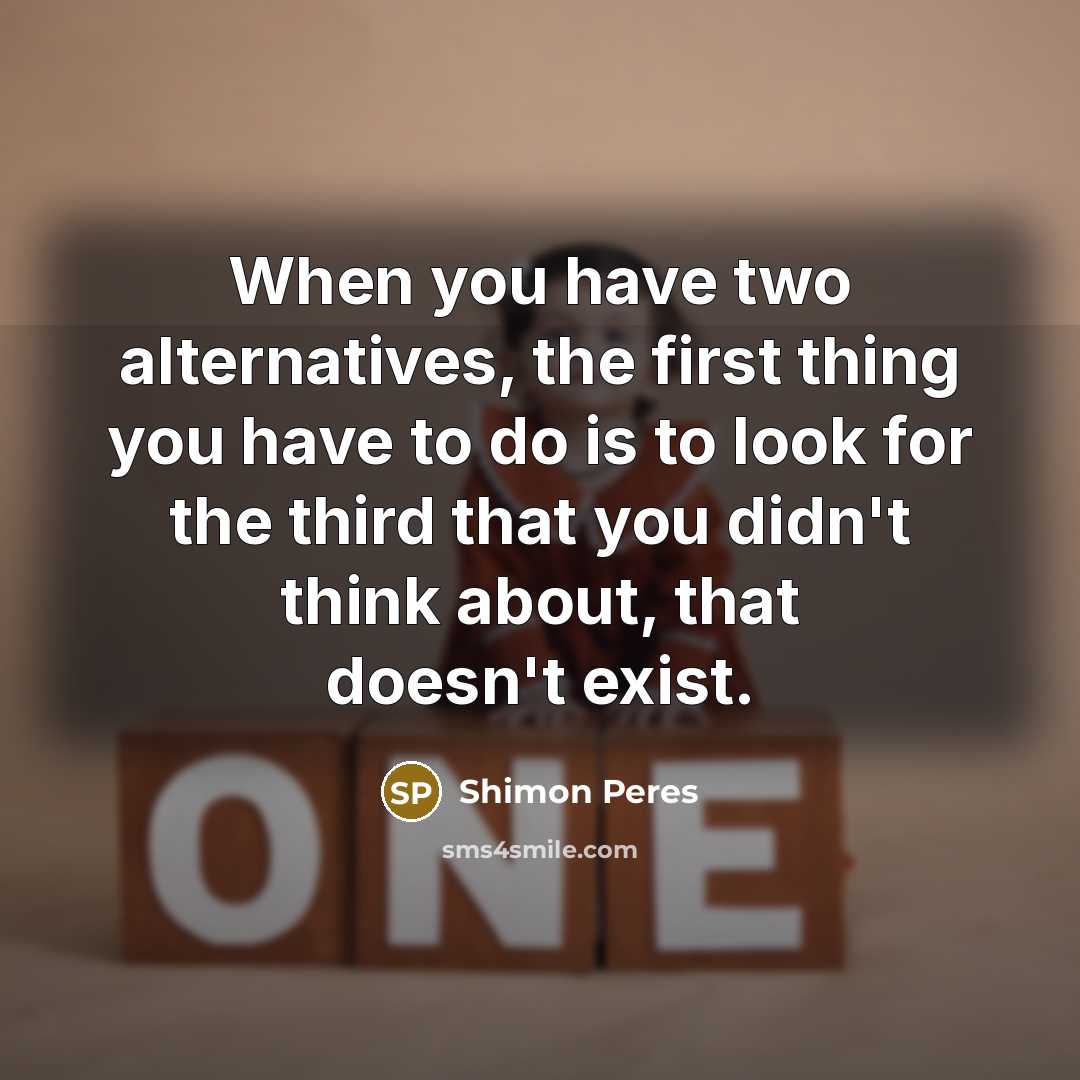 “When you have two alternatives, the first thing you have…” quote by Shimon Peres