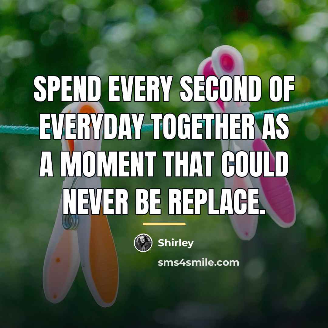 “Spend every second of everyday together as a moment that…” quote by Shirley