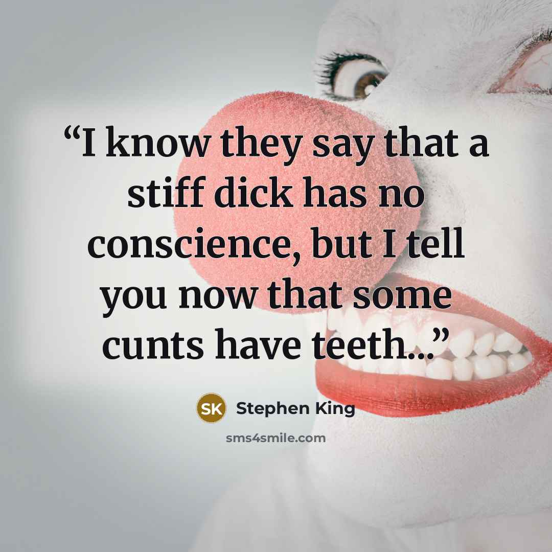 “I know they say that a stiff dick has no conscience, but I tell you now that some cunts have teeth...” quote by Stephen King