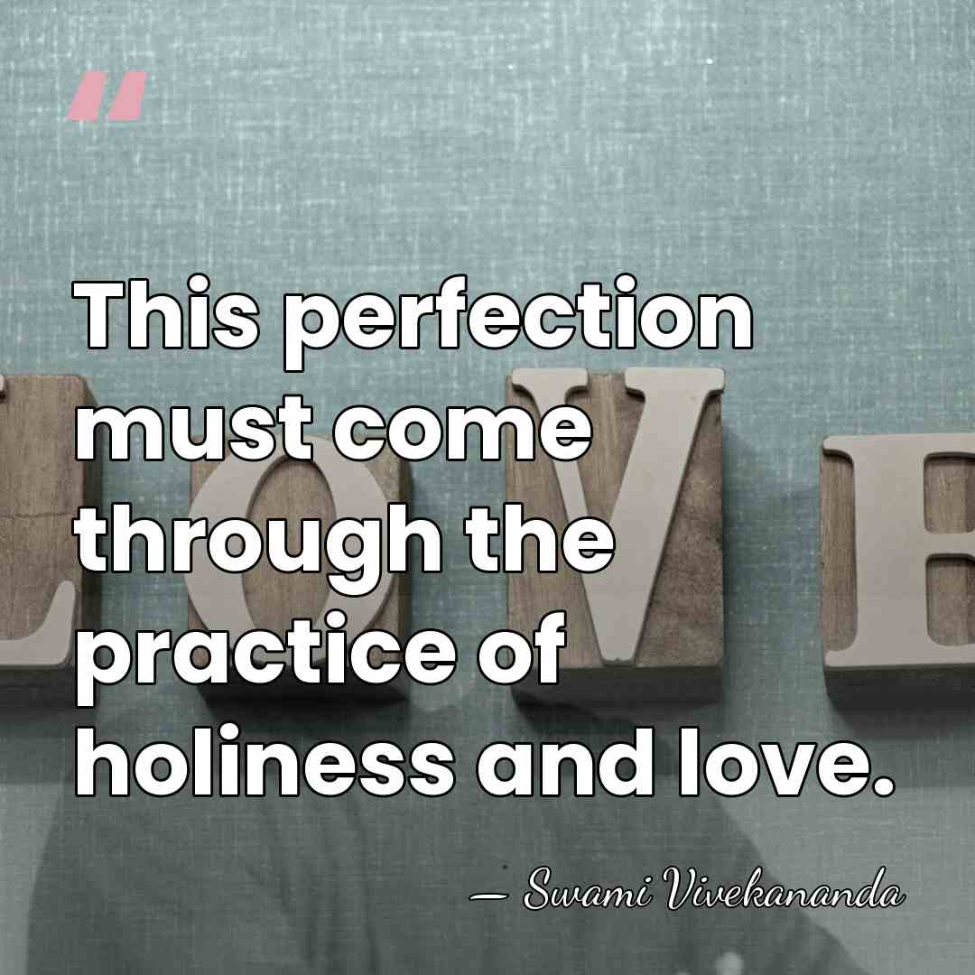 This perfection must come through the practice of holiness and love. - Swami Vivekananda