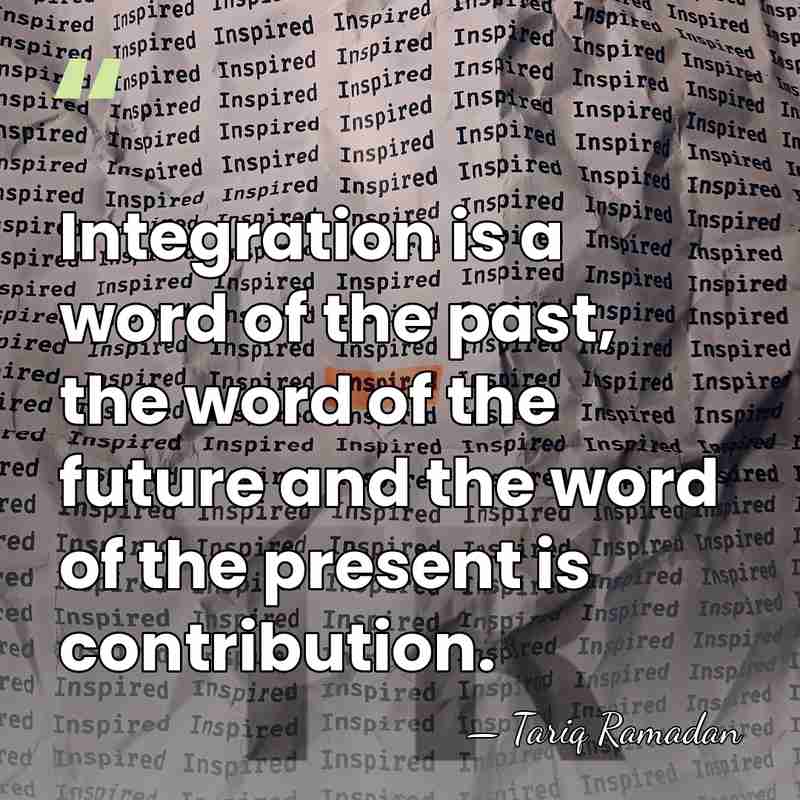 Integration is a word of the past, the word of the future&hellip; - Tariq Ramadan