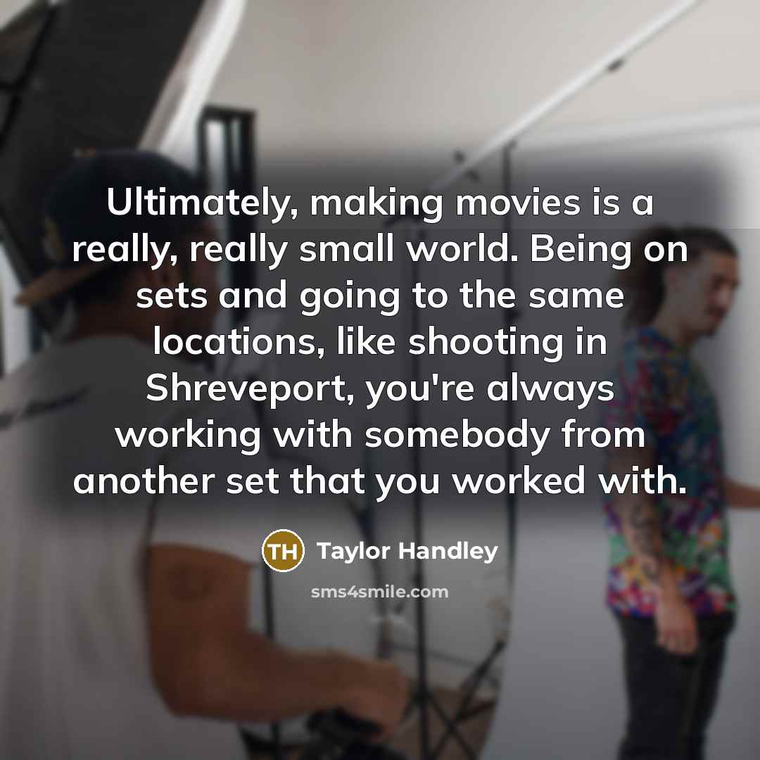 “Ultimately, making movies is a really, really small world. Being…” quote by Taylor Handley
