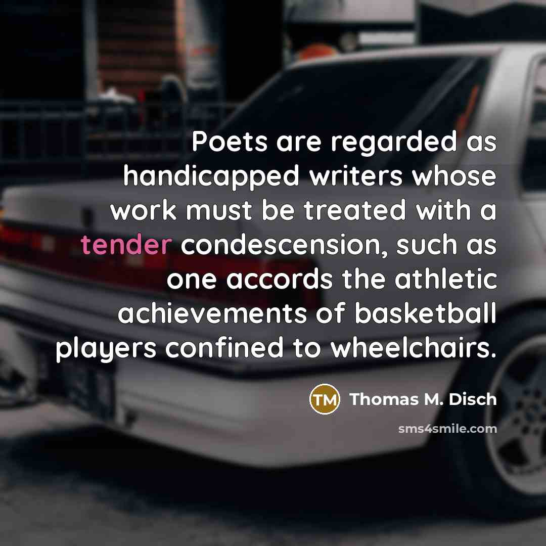 “Poets are regarded as handicapped writers whose work must be…” quote by Thomas M. Disch