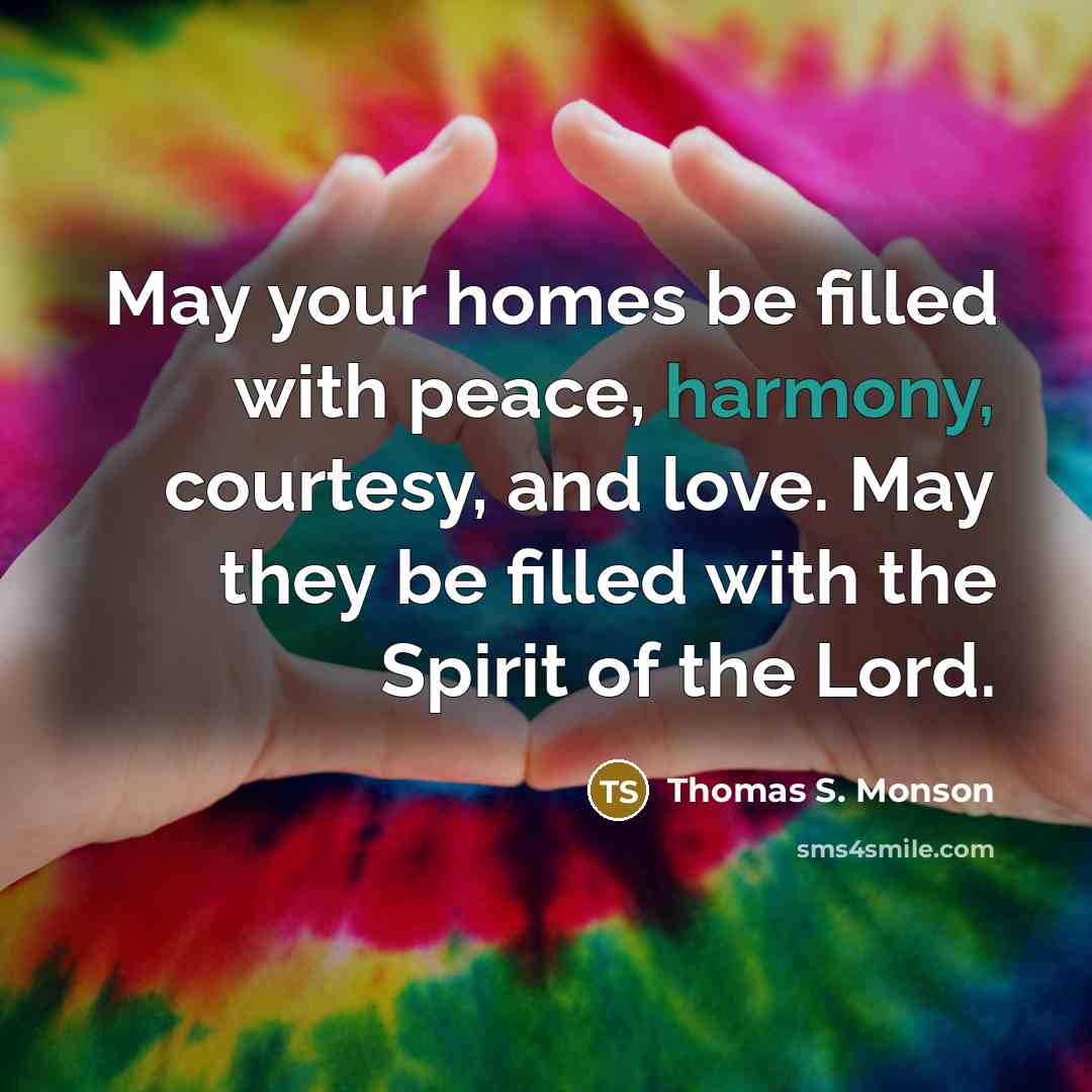 “May your homes be filled with peace, harmony, courtesy, and…” quote by Thomas S. Monson