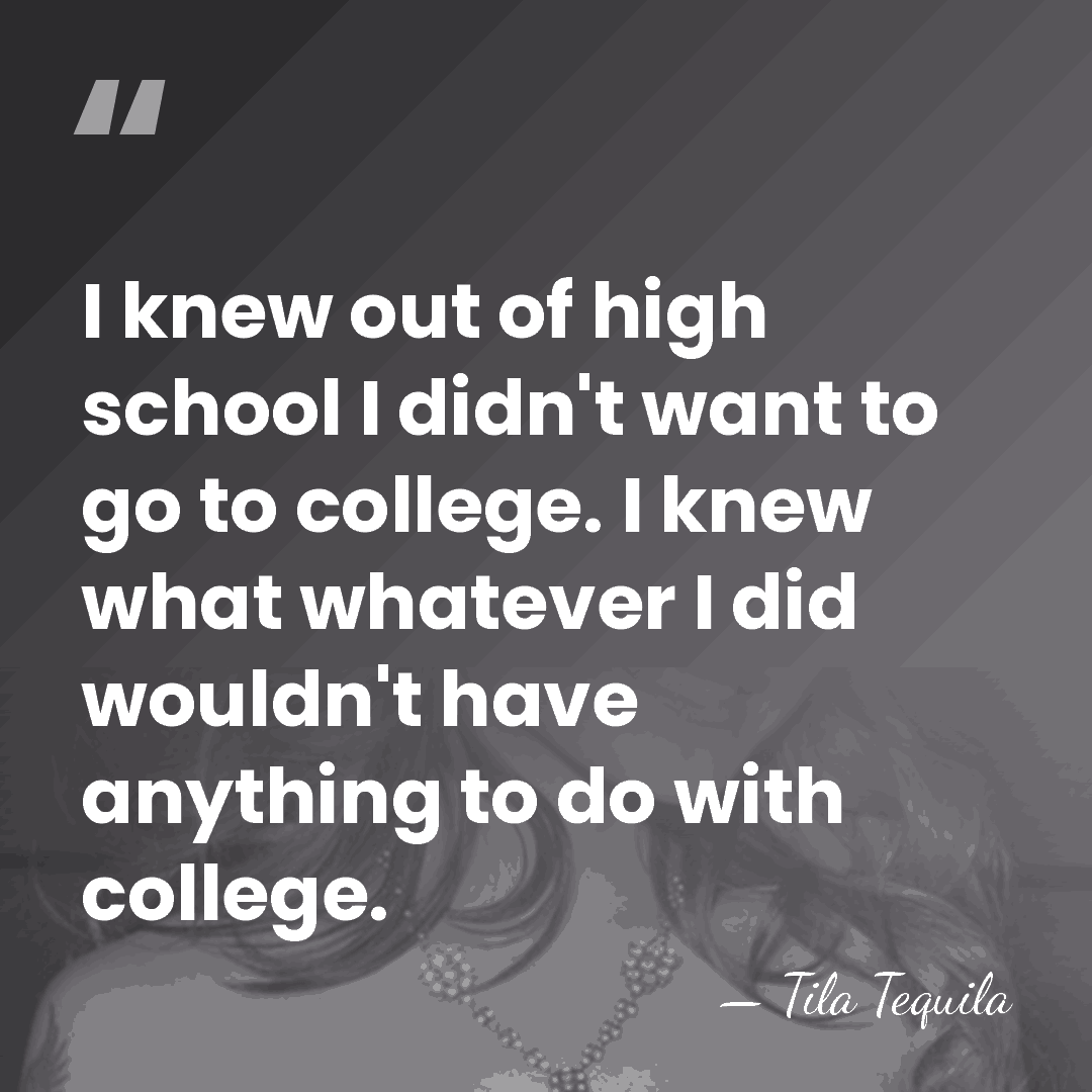 I knew out of high school I didn't want to go to&hellip; - Tila Tequila