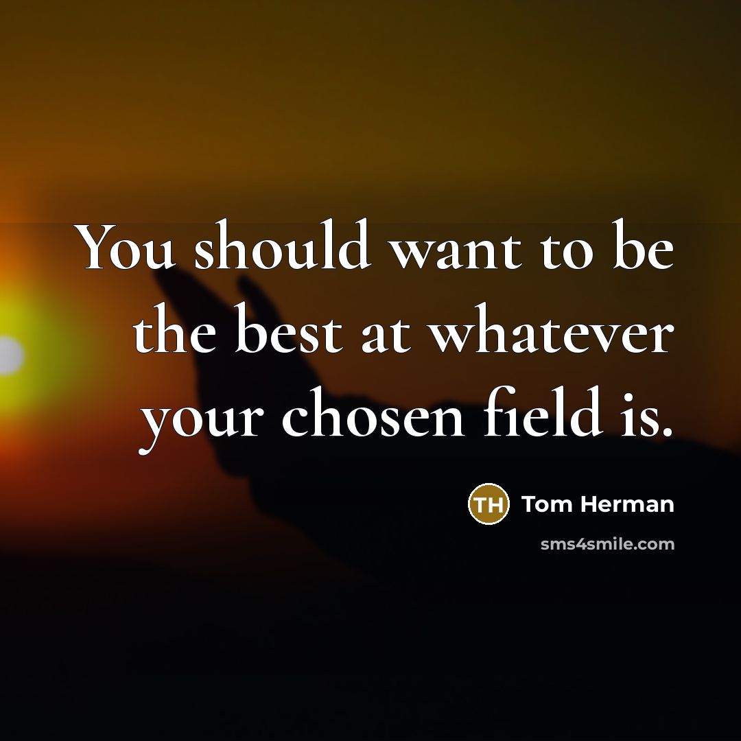 “You should want to be the best at whatever your…” quote by Tom Herman
