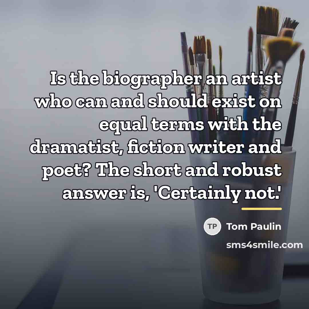 “Is the biographer an artist who can and should exist…” quote by Tom Paulin