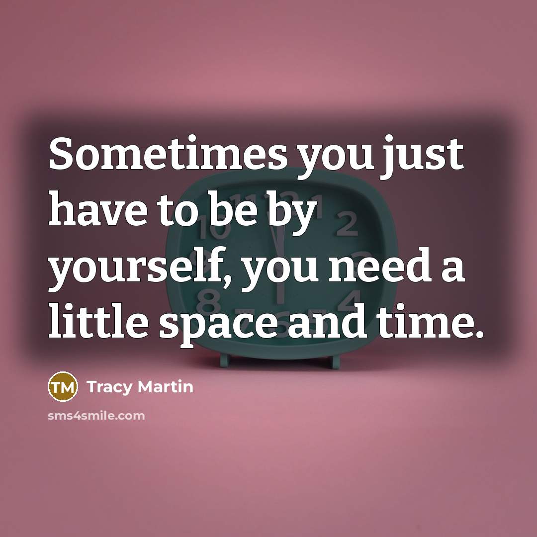 “Sometimes you just have to be by yourself, you need…” quote by Tracy Martin