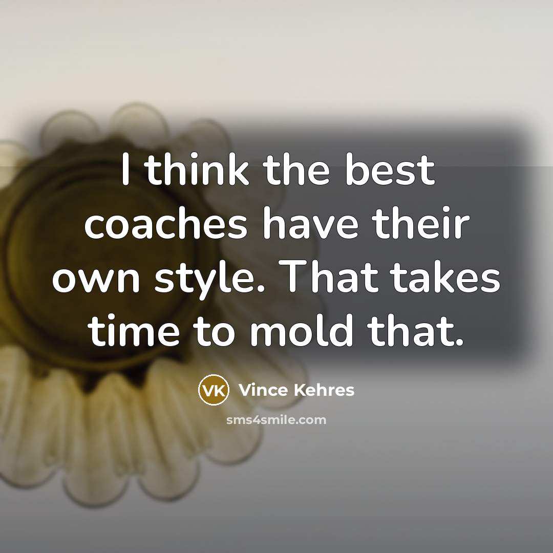 “I think the best coaches have their own style. That…” quote by Vince Kehres