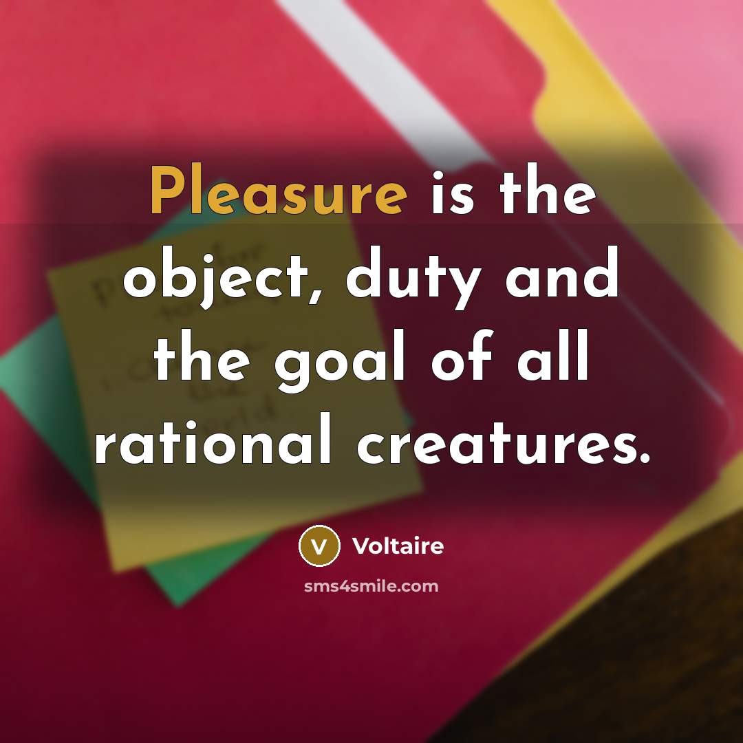 “Pleasure is the object, duty and the goal of all…” quote by Voltaire