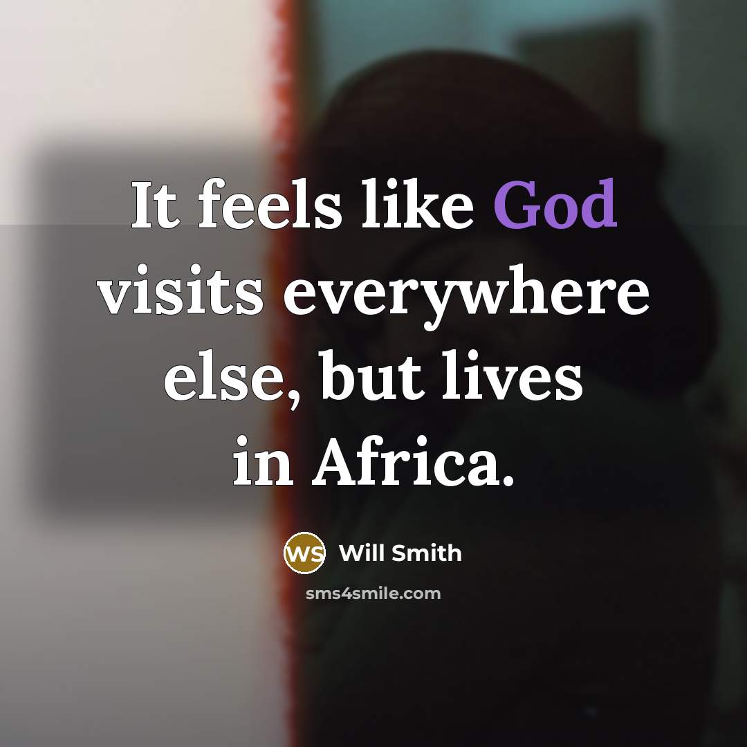 “It feels like God visits everywhere else, but lives in Africa.” quote by Will Smith