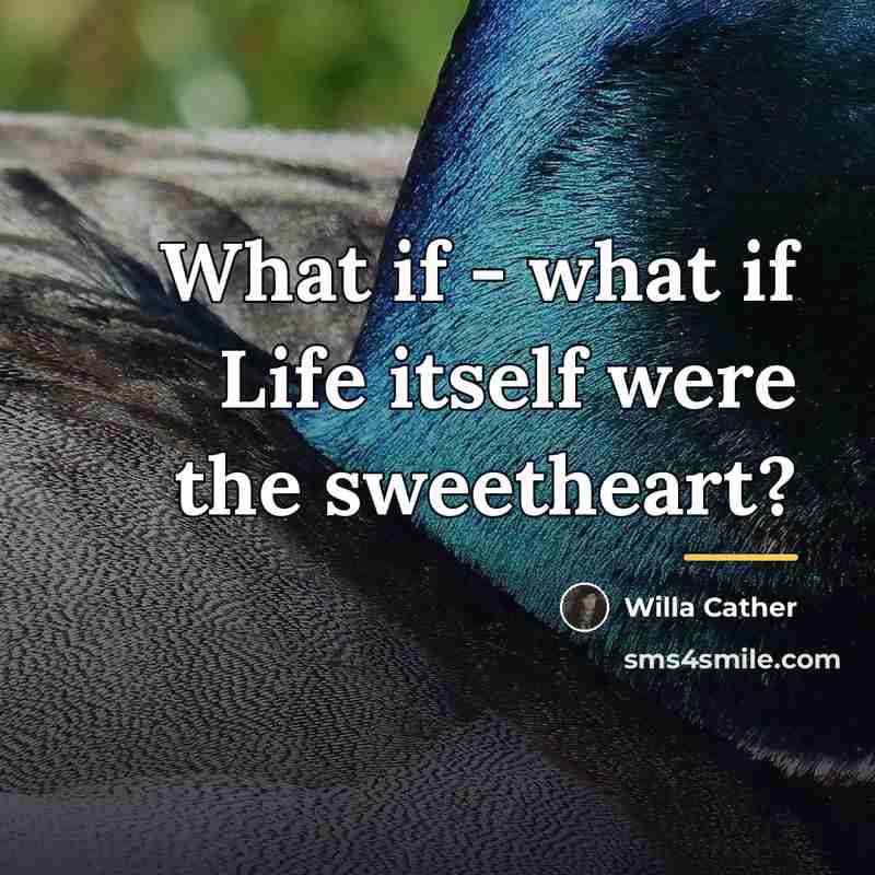 “What if - what if Life itself were the sweetheart?…” quote by Willa Cather