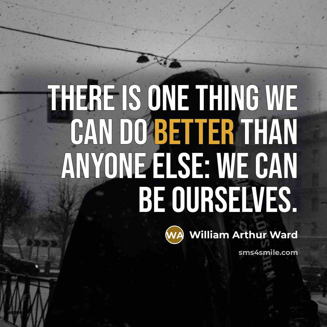“There is one thing we can do better than anyone else: we can be ourselves.” quote by William Arthur Ward