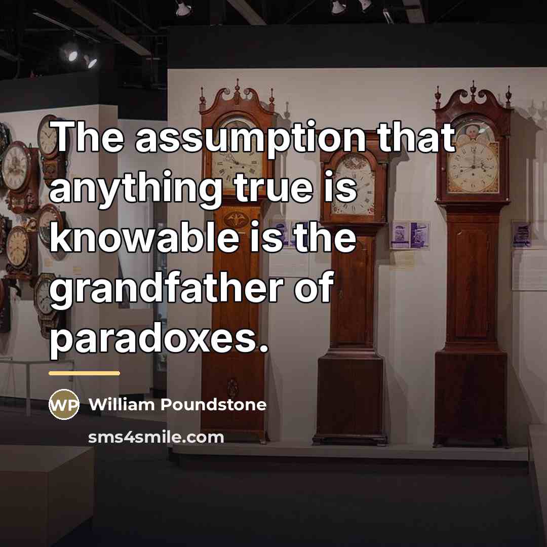 “The assumption that anything true is knowable is the grandfather…” quote by William Poundstone