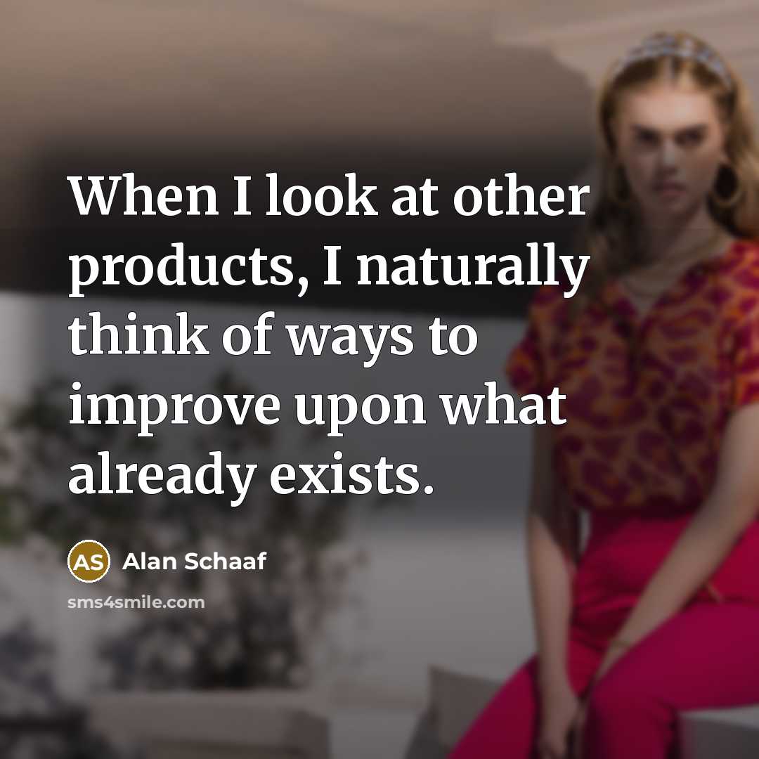 “When I look at other products, I naturally think of…” quote by Alan Schaaf