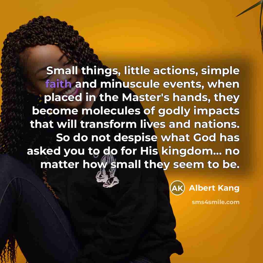 “Small things, little actions, simple faith and minuscule events, when…” quote by Albert Kang