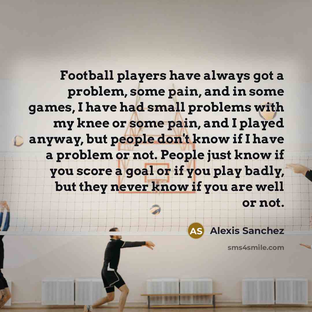 “Football players have always got a problem, some pain, and…” quote by Alexis Sanchez