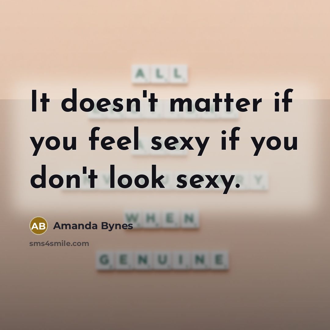 “It doesn't matter if you feel sexy if you don't look sexy.” quote by Amanda Bynes