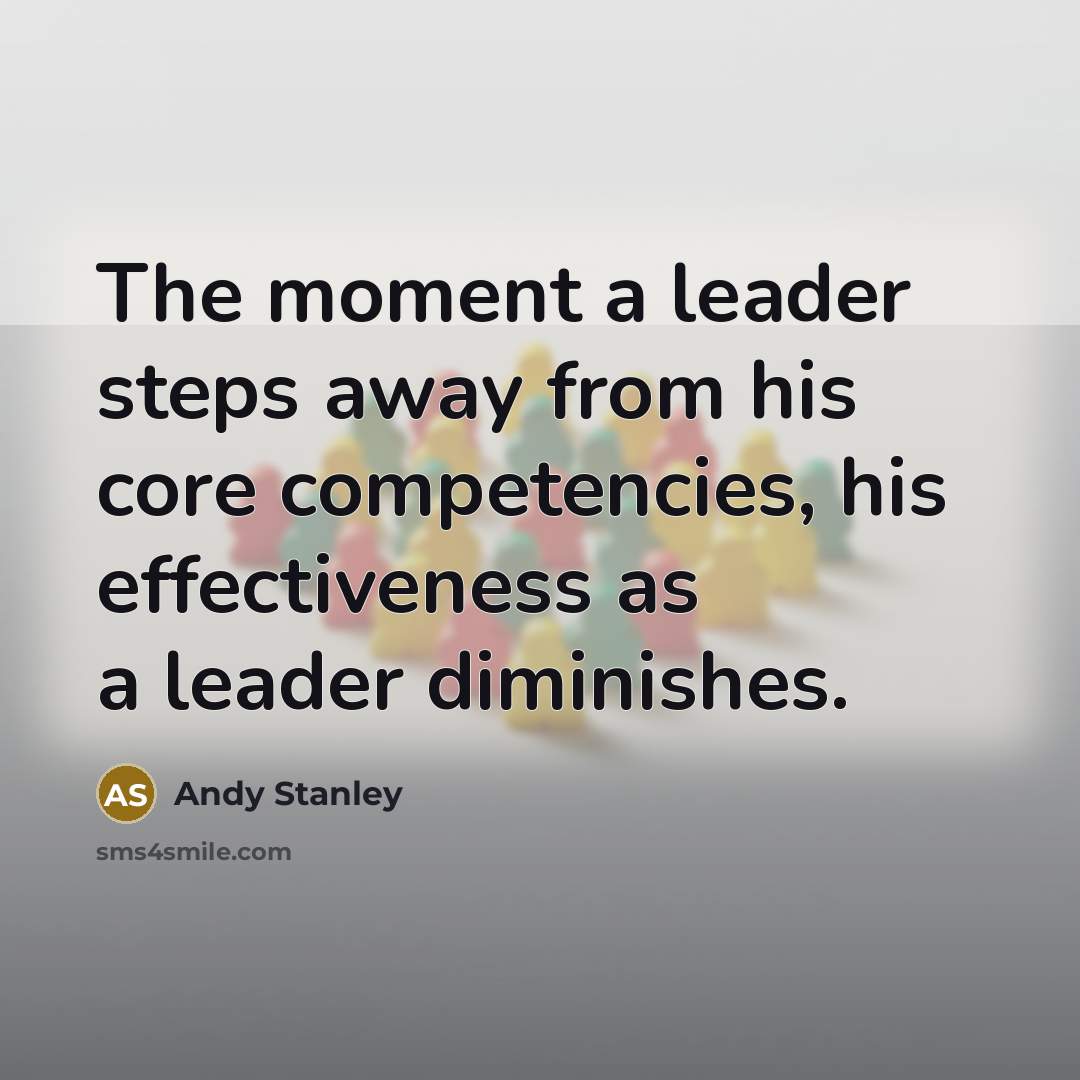 “The moment a leader steps away from his core competencies,…” quote by Andy Stanley