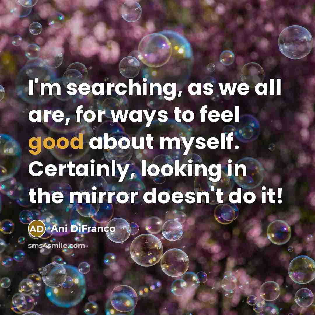 “I'm searching, as we all are, for ways to feel…” quote by Ani DiFranco