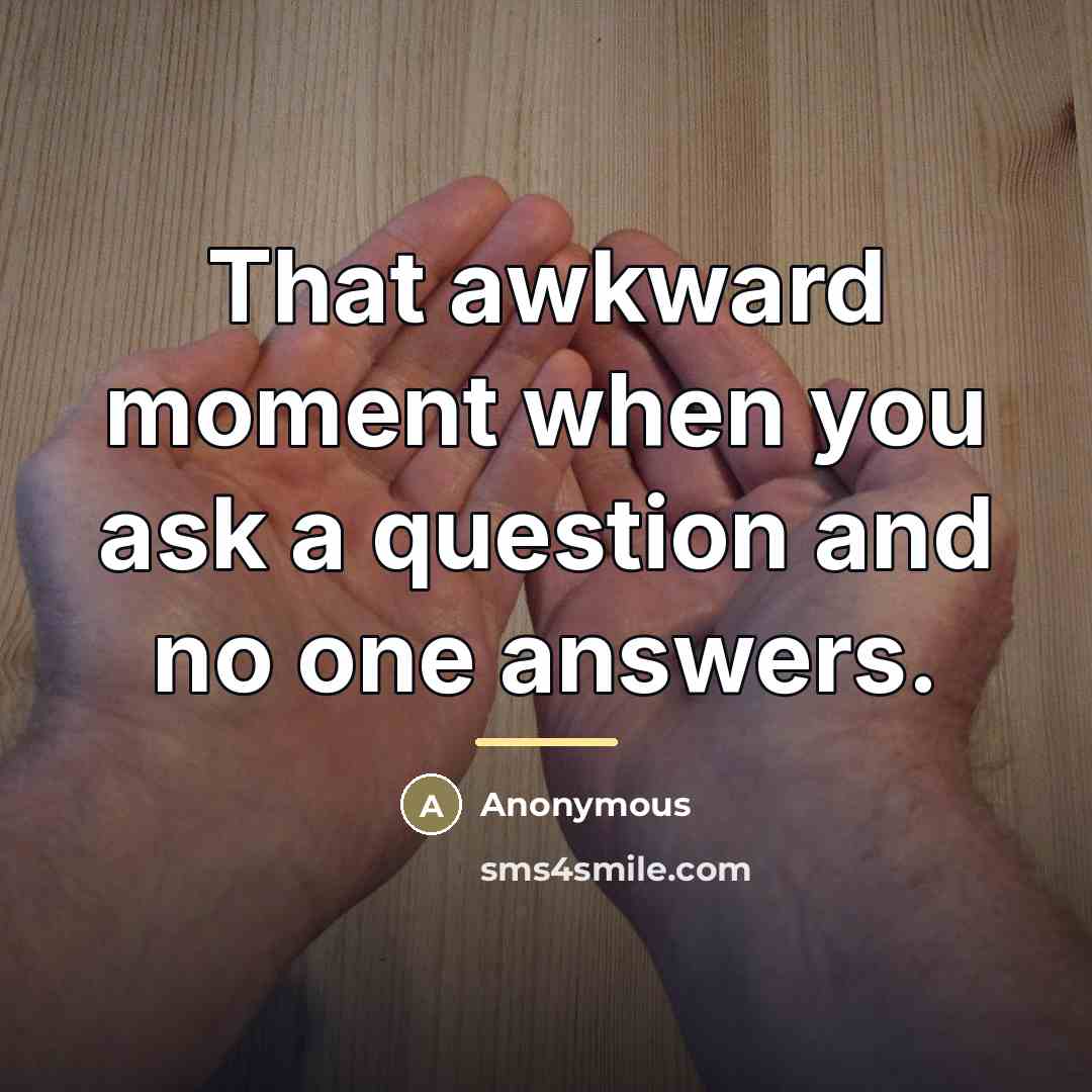 “That awkward moment when you ask a question and no…” quote by Anonymous