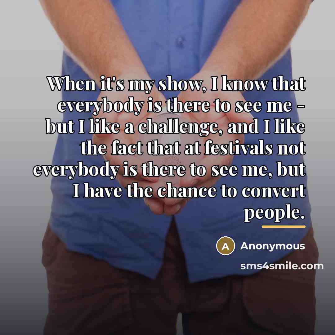 “When it's my show, I know that everybody is there…” quote by Anonymous
